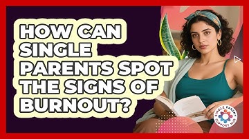 How Can Single Parents Spot The Signs Of Burnout? - Single Parent Support Hub