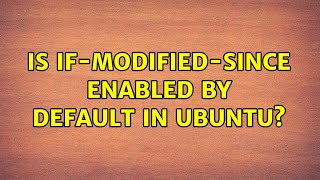 Is if-modified-since enabled by default in Ubuntu? (2 Solutions!!)