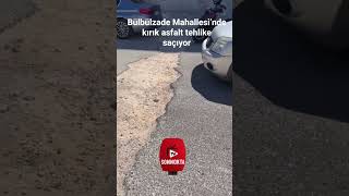 Bülbülzade Mahallesi’nde kırık asfalt tehlike saçıyor