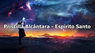 Priscilla Alcântara - Espírito Santo ( Com Letra )