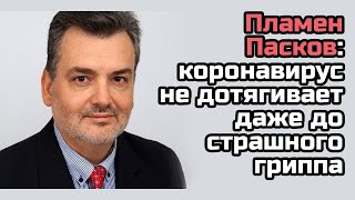 Пламен Пасков: коронавирус не дотягивает даже до страшного гриппа (Разоблачено #Коронавирус)