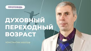 Преодоление "Духовного переходного возраста" | Константин Изотов