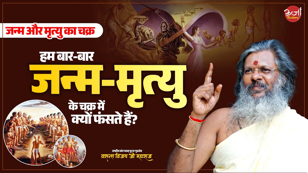 जन्म और मृत्यु का चक्र - हम बार-बार जन्म-मृत्यु के चक्र में क्यों फंसते हैं? Vasant Vijay Ji Maharaj