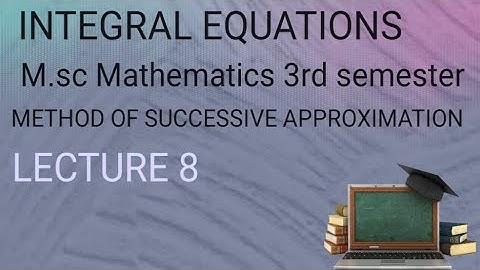 M.SC(3RD SEMESTER)INTEGRAL EQUATIONS (LECTURE 8) METHOD OF SUCCESSIVE APPROXIMATION