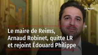 Le maire de Reims, Arnaud Robinet, quitte LR et rejoint Édouard Philippe