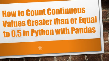 How to Count Continuous Values Greater than or Equal to 0.5 in Python with Pandas