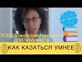 ПСЕВДОИНТЕЛЛЕКТУАЛЬНОСТЬ! Как казаться УМНЕЕ? ЛАЙФХАК