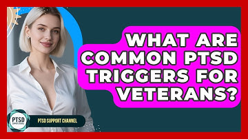 What Are Common PTSD Triggers For Veterans? - PTSD Support Channel