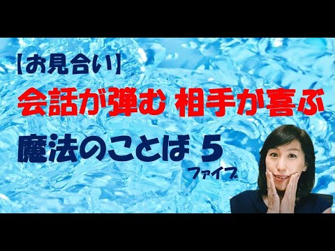 【お見合い】会話が弾む！相手が喜ぶ！『魔法のことば５（ファイブ）』