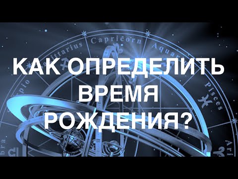 РЕКТИФИКАЦИЯ: КАК ОПРЕДЕЛИТЬ ТОЧНОЕ ВРЕМЯ РОЖДЕНИЯ