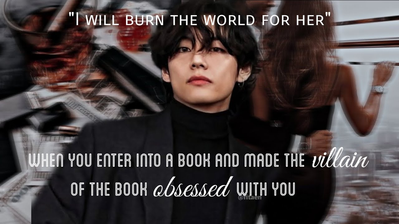 (1) When you enter a book and made the villain of the book obsessed with you | Taehyung FF |Twoshot|