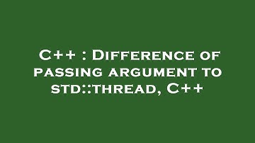 C++ : Difference of passing argument to std::thread, C++