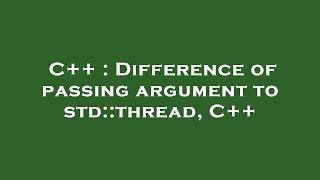 C++ : Difference of passing argument to std::thread, C++