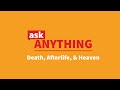 Ask Anything - "Death, Afterlife, and Heaven"