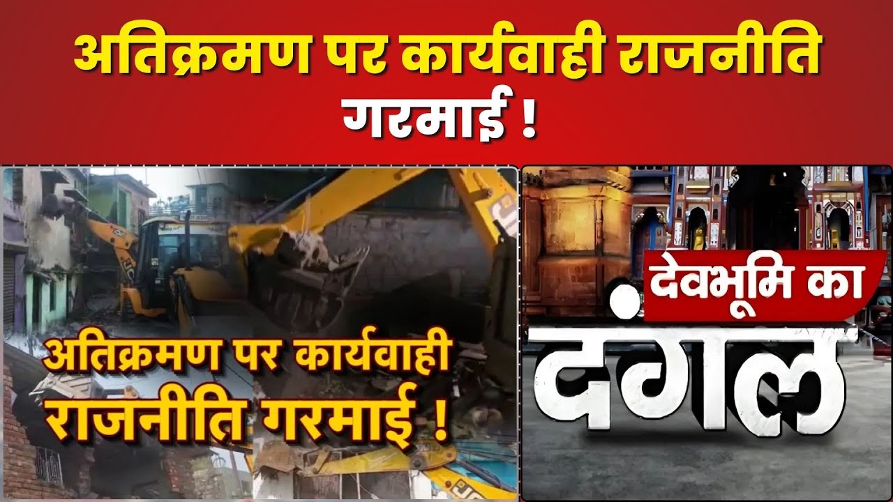 अतिक्रमण पर कार्यवाही राजनीति गरमाई  !  || देवभूमि का दंगल || K News India ||