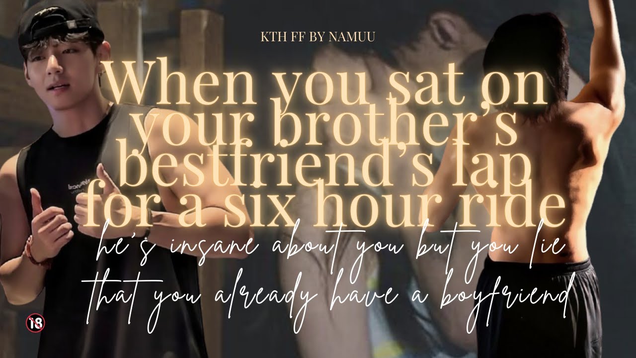 pt 2 You had to sit on your brother's bestfriend's lap for a 6hr ride and he's insane... I KTH AU