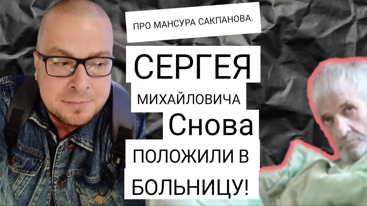 про Мансура Сакпанова. СЕРГЕЯ МИХАЙЛОВИЧА СНОВА ПОЛОЖИЛИ В БОЛЬНИЦУ!