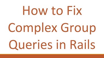 How to Fix Complex Group Queries in Rails