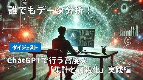 誰でもデータ分析！ChatGPTで行う高度な「集計と可視化」実践編（ダイジェスト）