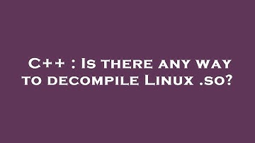 C++ : Is there any way to decompile Linux .so?