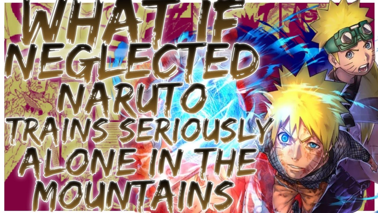 what if Neglected Naruto trains seriously alone in the mountains