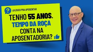 TENHO 55 ANOS E TEMPO DE ROÇA, CONTA NA APOSENTADORIA?