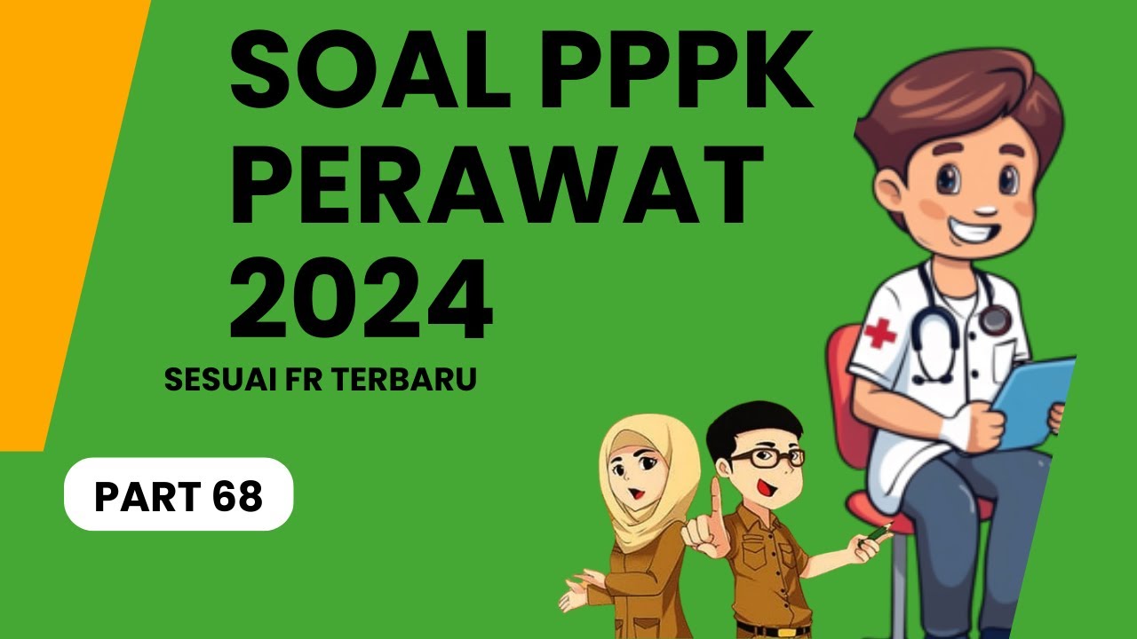 PART 68 - SOAL P3K PERAWAT 2024, LENGKAP DENGAN PEMBAHASAN, SESUAI FR TERBARU, SOAL SKB PERAWAT