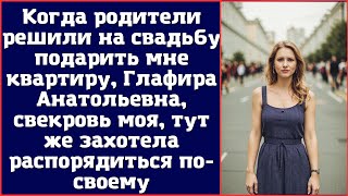 Когда родители решили на свадьбу подарить мне квартиру, Глафира Анатольевна, свекровь моя