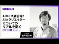 AI×CM最前線！AI×クリエイターについてのリアルを聞く