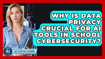 Why Is Data Privacy Crucial For AI Tools In School Cybersecurity? - Safe AI for The Classroom
