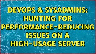 DevOps & SysAdmins: Hunting for performance-reducing issues on a high-usage server