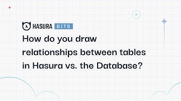 A Hasura Bit - How do you draw relationships between tables in Hasura vs. the Database?