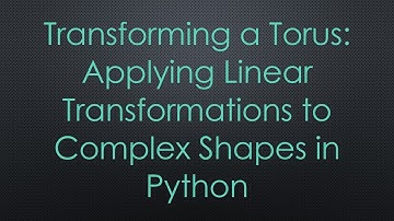 Transforming a Torus: Applying Linear Transformations to Complex Shapes in Python