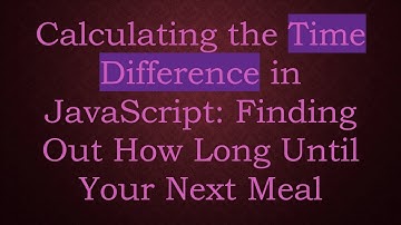 Calculating the Time Difference in JavaScript: Finding Out How Long Until Your Next Meal