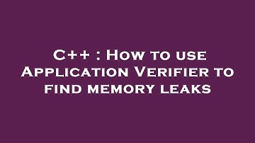 C++ : How to use Application Verifier to find memory leaks