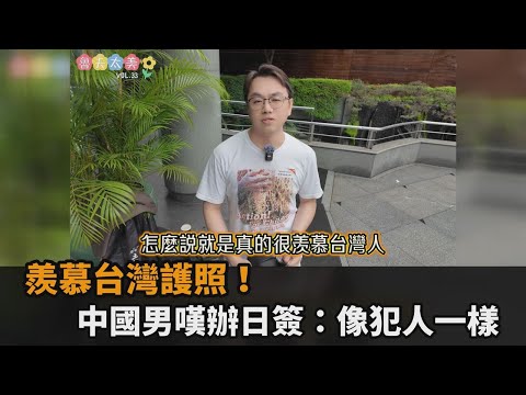 台灣護照含金量好高！中國男直喊羨慕 嘆辦日本簽證：像犯人一樣－全民話燒