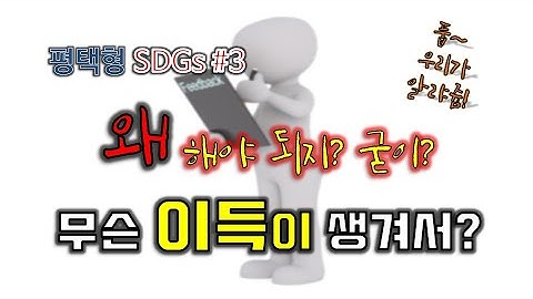 04. 지속가능발전목표 SDGs.. 왜 해야하죠? (3부) 무슨 이득이 있길래??? SDGs. Why should I do it?