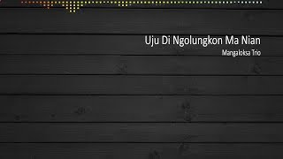 [LIRIK] Uju Di Ngolungkon Ma Nian - Mangaloksa Trio