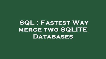 SQL : Fastest Way merge two SQLITE Databases