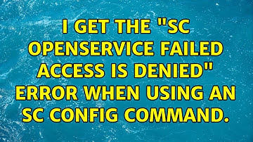I get the "SC OpenService Failed Access is denied" error when using an sc config command.