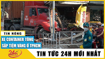Hiện trường xe container húc bay xe máy tông sập tiệm vàng ở quận Tân Bình TP HCM, tài xế khai gì?