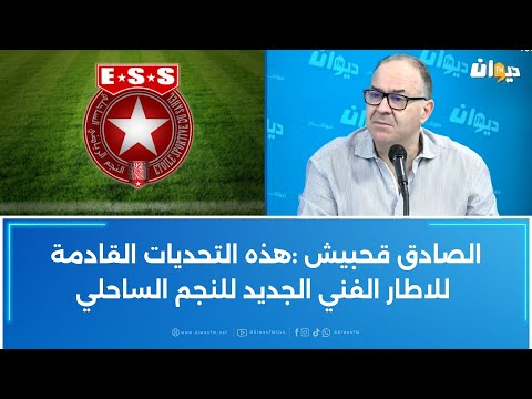 الصادق قحبيش هذه التحديات القادمة للاطار الفني الجديد للنجم الساحلي