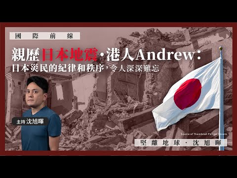 【國際前線 239 🇯🇵】親歷日本地震・港人Andrew：日本災民的紀律和秩序，令人深深難忘