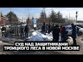 Суд над защитниками Троицкого леса в Новой Москве / LIVE 14.02.22