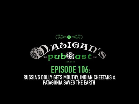 Madigan's Pubcast Ep106: Russia’s Dolly Gets Mouthy, Indian Cheetahs, & Patagonia Saves The Earth