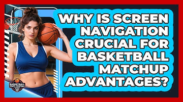 Why Is Screen Navigation Crucial For Basketball Matchup Advantages? - Basketball Stats Central