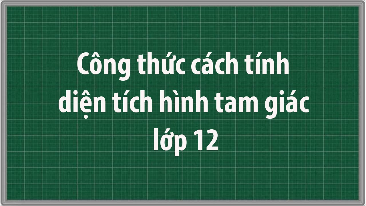 Công Thức Tính Diện Tích Tam Giác Lớp 12: Hướng Dẫn Từ Cơ Bản Đến Nâng Cao