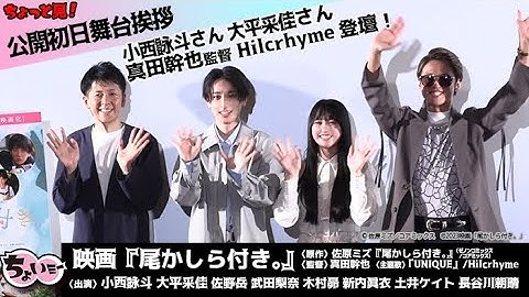 【登壇者：小西詠斗／大平采佳／Hilcrhyme／真田幹也】映画「尾かしら付き。」初日舞台挨拶