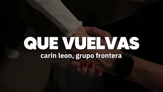 Carin Leon x Grupo Frontera - Que Vuelvas | Letra