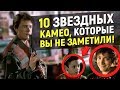 10 ЗВЁЗДНЫХ КАМЕО, которые ВЫ НЕ ЗАМЕТИЛИ!